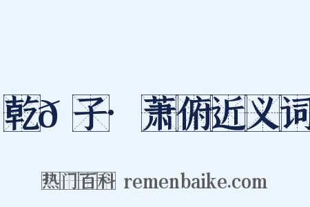 乾𦠆子·萧俯近义词是什么意思的图片